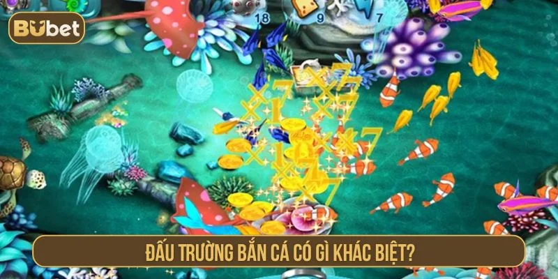 So Tài Săn Thưởng Đấu Trường Bắn Cá BUBET Đấu trường bắn cá có nhiều điểm nổi bật riêng