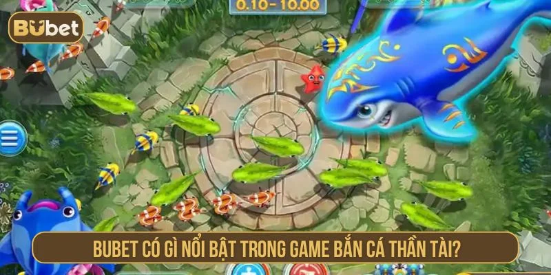 Bắn Cá Thần Tài BUBET Săn Xu Đã, Đổi Thưởng Cực Nhanh Điểm nổi bật của game bắn cá thần tài BUBET