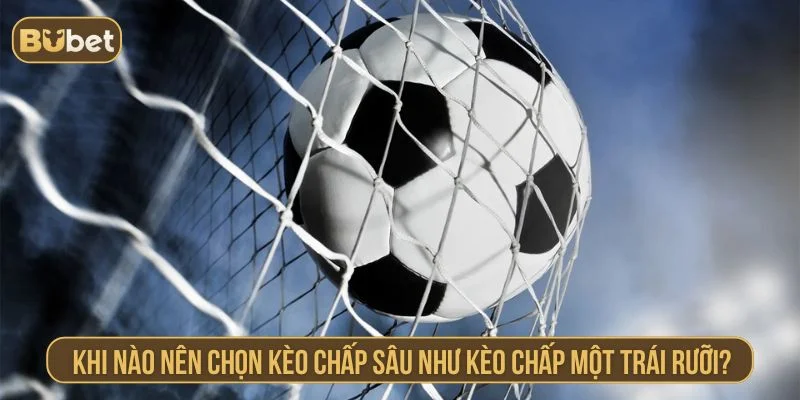 Yếu tố quyết định việc chọn kèo chấp một trái rưỡi